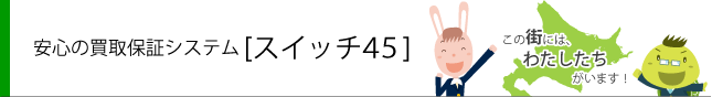 安心の買取保証システム「スイッチ45」｜札幌賃貸売買ピタットハウスアリオ札幌店